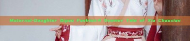 Maternal-Daughter Qipao Fashion:A Summer Tale of Xia Chaoxian