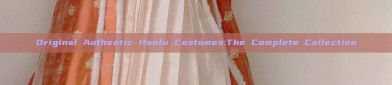 Original Authentic Hanfu Costumes:The Complete Collection
