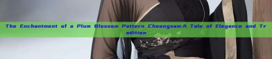 The Enchantment of a Plum Blossom Pattern Cheongsam:A Tale of Elegance and Tradition