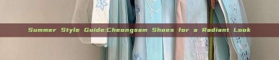 Summer Style Guide:Cheongsam Shoes for a Radiant Look