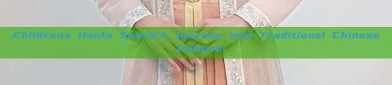 Childrens Hanfu Sword:A Journey into Traditional Chinese Culture