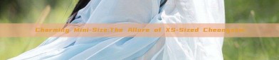 Charming Mini-Size:The Allure of XS-Sized Cheongsam