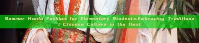 Summer Hanfu Fashion for Elementary Students:Embracing Traditional Chinese Culture in the Heat