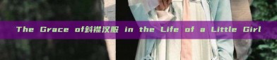 The Grace of斜襟汉服 in the Life of a Little Girl
