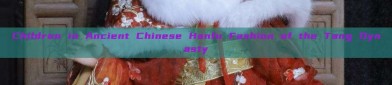 Children in Ancient Chinese Hanfu Fashion of the Tang Dynasty