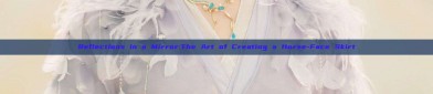 Reflections in a Mirror:The Art of Creating a Horse-Face Skirt