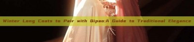 Winter Long Coats to Pair with Qipao:A Guide to Traditional Elegance