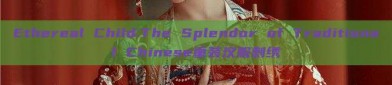 Ethereal Child:The Splendor of Traditional Chinese童装汉服刺绣