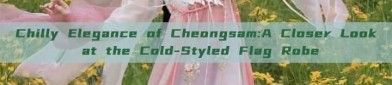 Chilly Elegance of Cheongsam:A Closer Look at the Cold-Styled Flag Robe