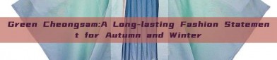Green Cheongsam:A Long-lasting Fashion Statement for Autumn and Winter