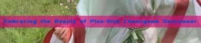 Embracing the Beauty of Plus-Size Cheongsam Dancewear