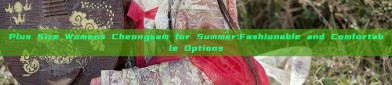 Plus Size Womens Cheongsam for Summer:Fashionable and Comfortable Options