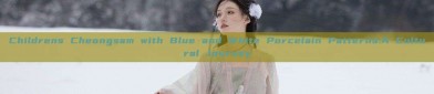 Childrens Cheongsam with Blue and White Porcelain Patterns:A Cultural Journey