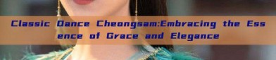 Classic Dance Cheongsam:Embracing the Essence of Grace and Elegance