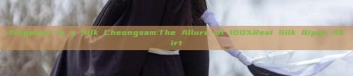 Elegance in a Silk Cheongsam:The Allure of 100%Real Silk Qipao Skirt