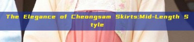The Elegance of Cheongsam Skirts:Mid-Length Style
