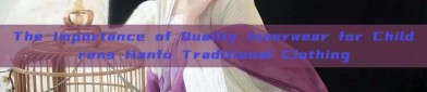 The Importance of Quality Innerwear for Childrens Hanfu Traditional Clothing