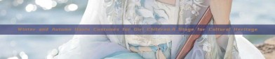 Winter and Autumn Hanfu Costumes for Girl Children:A Stage for Cultural Heritage