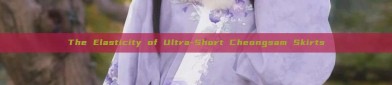 The Elasticity of Ultra-Short Cheongsam Skirts