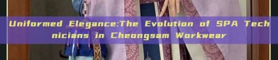Uniformed Elegance:The Evolution of SPA Technicians in Cheongsam Workwear