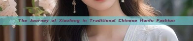 The Journey of Xiaofeng in Traditional Chinese Hanfu Fashion