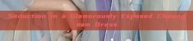 Seduction in a Glamorously Exposed Cheongsam Dress