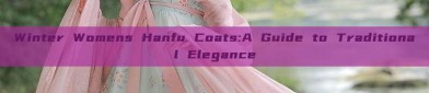 Winter Womens Hanfu Coats:A Guide to Traditional Elegance