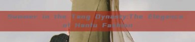 Summer in the Tang Dynasty:The Elegance of Hanfu Fashion