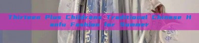 Thirteen Plus Childrens Traditional Chinese Hanfu Fashion for Summer