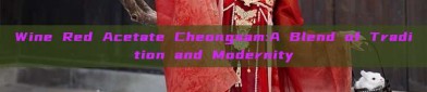 Wine Red Acetate Cheongsam:A Blend of Tradition and Modernity