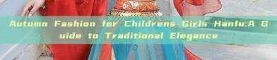 Autumn Fashion for Childrens Girls Hanfu:A Guide to Traditional Elegance