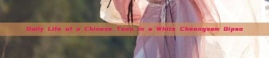 Daily Life of a Chinese Teen in a White Cheongsam Qipao