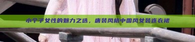 小个子女性的魅力之选，唐装风格中国风女装连衣裙