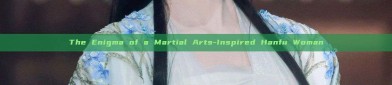 The Enigma of a Martial Arts-Inspired Hanfu Woman