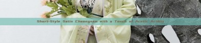 Short-Style Satin Cheongsam with a Touch of Acetic Acidity