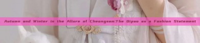 Autumn and Winter in the Allure of Cheongsam:The Qipao as a Fashion Statement