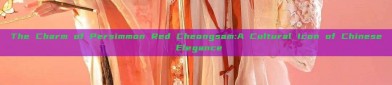 The Charm of Persimmon Red Cheongsam:A Cultural Icon of Chinese Elegance