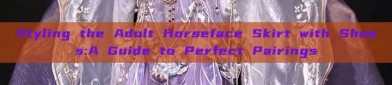 Styling the Adult Horseface Skirt with Shoes:A Guide to Perfect Pairings