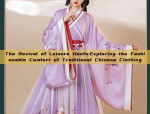 The Revival of Leisure Hanfu:Exploring the Fashionable Comfort of Traditional Chinese Clothing