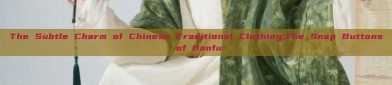 The Subtle Charm of Chinese Traditional Clothing:The Snap Buttons of Hanfu