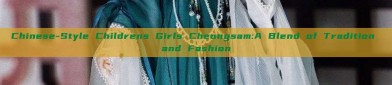Chinese-Style Childrens Girls Cheongsam:A Blend of Tradition and Fashion