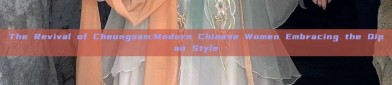 The Revival of Cheongsam:Modern Chinese Women Embracing the Qipao Style