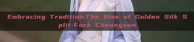 Embracing Tradition:The Rise of Golden Silk Split-Fork Cheongsam