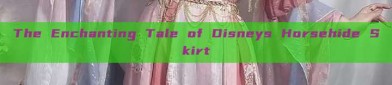 The Enchanting Tale of Disneys Horsehide Skirt