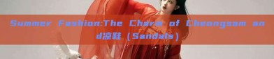 Summer Fashion:The Charm of Cheongsam and凉鞋（Sandals）