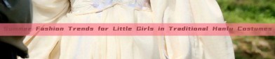 Summer Fashion Trends for Little Girls in Traditional Hanfu Costumes