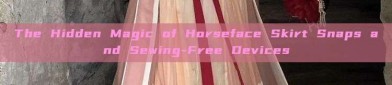 The Hidden Magic of Horseface Skirt Snaps and Sewing-Free Devices