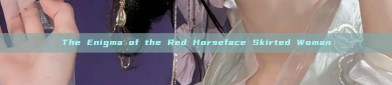 The Enigma of the Red Horseface Skirted Woman