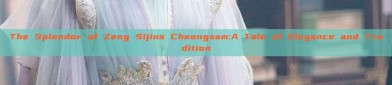The Splendor of Zeng Sijins Cheongsam:A Tale of Elegance and Tradition