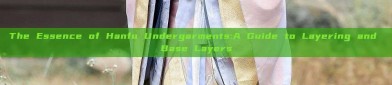 The Essence of Hanfu Undergarments:A Guide to Layering and Base Layers